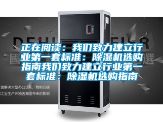 行業新聞正在閱讀：我們致力建立行業第一套標準：除濕機選購指南我們致力建立行業第一套標準：除濕機選購指南