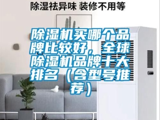 企業新聞除濕機買哪個品牌比較好，全球除濕機品牌十大排名（含型號推薦）