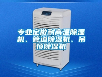 行業新聞專業定做耐高溫除濕機、管道除濕機、吊頂除濕機