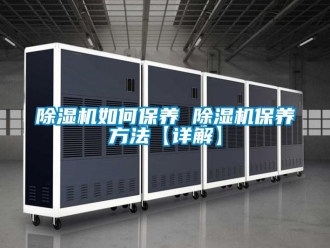 行業(yè)新聞除濕機(jī)如何保養(yǎng) 除濕機(jī)保養(yǎng)方法【詳解】