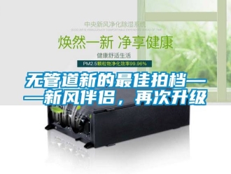 企業新聞無管道新的最佳拍檔——新風伴侶，再次升級