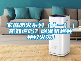 行業新聞家庭防火系列（十一）｜你知道嗎？除濕機也會導致火災！