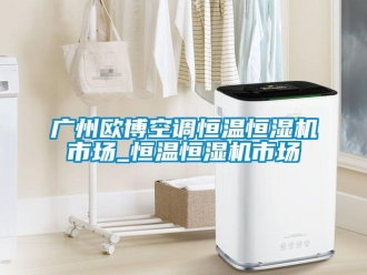 知識(shí)百科廣州歐博空調(diào)恒溫恒濕機(jī)市場(chǎng)_恒溫恒濕機(jī)市場(chǎng)