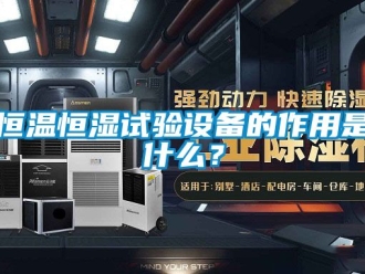 知識百科恒溫恒濕試驗設(shè)備的作用是什么？