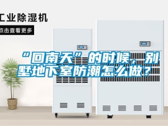企業新聞“回南天”的時候，別墅地下室防潮怎么做？