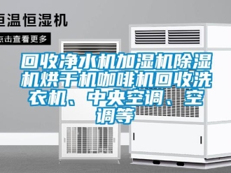 行業新聞回收凈水機加濕機除濕機烘干機咖啡機回收洗衣機、中央空調、空調等