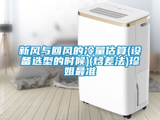 企業新聞新風與回風的冷量估算(設備選型的時候)(焓差法)珍姐最準
