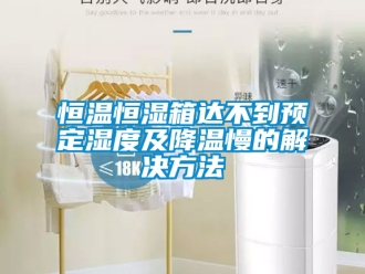 知識(shí)百科恒溫恒濕箱達(dá)不到預(yù)定濕度及降溫慢的解決方法