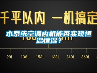 知識百科水系統(tǒng)空調內(nèi)機能否實現(xiàn)恒溫恒濕？