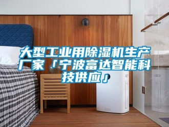 企業(yè)新聞大型工業(yè)用除濕機生產廠家「寧波富達智能科技供應」