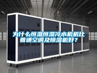 知識百科為什么恒溫恒濕冷水機機比普通空調及除濕機好？
