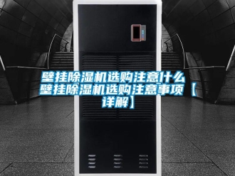 企業(yè)新聞壁掛除濕機選購注意什么 壁掛除濕機選購注意事項【詳解】