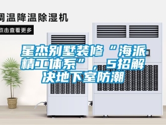 企業新聞星杰別墅裝修“海派精工體系”，5招解決地下室防潮