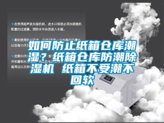 企業(yè)新聞如何防止紙箱倉庫潮濕？紙箱倉庫防潮除濕機(jī) 紙箱不受潮不回軟
