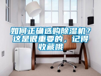 行業(yè)新聞如何正確選購除濕機(jī)？這是很重要的，記得收藏哦