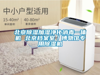 企業新聞北京除濕加濕凈化消毒一體機 北京檔案室／博物館專用除濕機