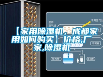 企業(yè)新聞【家用除濕機(jī)，成都家用如何購(gòu)買】?jī)r(jià)格,廠家,除濕機(jī)