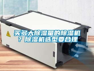 行業(yè)新聞買多大除濕量的除濕機(jī)？除濕機(jī)選型要合理