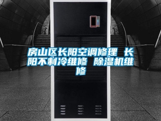 行業(yè)新聞房山區(qū)長陽空調(diào)修理 長陽不制冷維修 除濕機(jī)維修