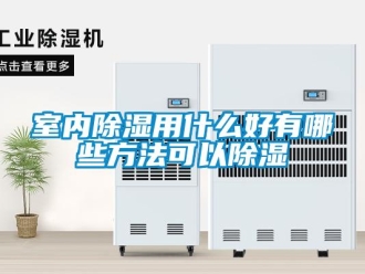 企業新聞室內除濕用什么好有哪些方法可以除濕