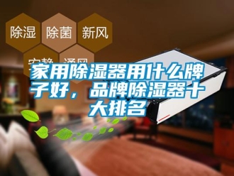 行業新聞家用除濕器用什么牌子好，品牌除濕器十大排名