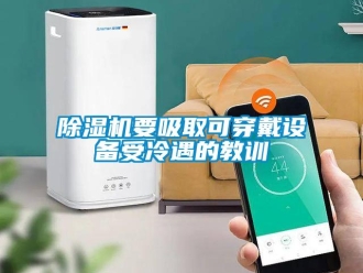 企業新聞除濕機要吸取可穿戴設備受冷遇的教訓