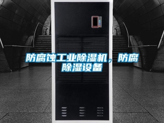企業新聞防腐蝕工業除濕機，防腐除濕設備