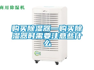 行業新聞購買除濕器—購買除濕器時需要注意些什么
