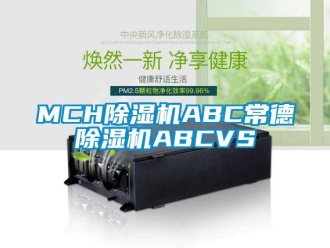 企業(yè)新聞MCH除濕機(jī)ABC常德除濕機(jī)ABCVS