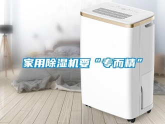 行業新聞家用除濕機要“專而精”