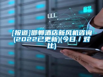 企業新聞[報道]邯鄲酒店新風機咨詢(2022已更新)(今日／對比)