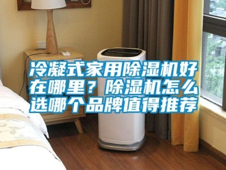 企業新聞冷凝式家用除濕機好在哪里？除濕機怎么選哪個品牌值得推薦
