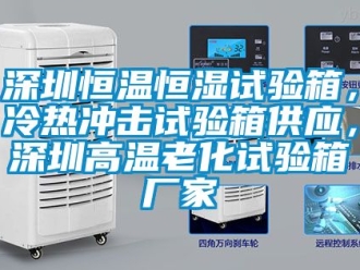 知識百科深圳恒溫恒濕試驗箱，冷熱沖擊試驗箱供應，深圳高溫老化試驗箱廠家