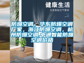 企業新聞防爆空調，華東防爆空調廠家，浙江防爆空調，杭州防爆空調,中通智能防爆空調價格