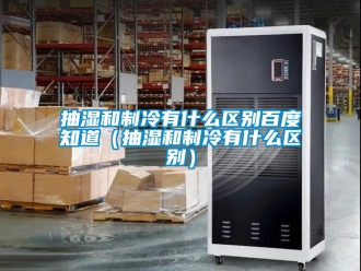 企業新聞抽濕和制冷有什么區別百度知道（抽濕和制冷有什么區別）