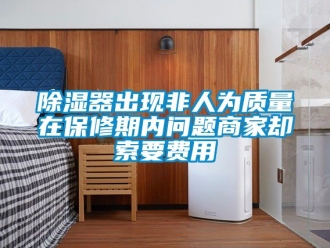 行業新聞除濕器出現非人為質量在保修期內問題商家卻索要費用