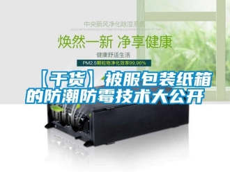 企業(yè)新聞【干貨】被服包裝紙箱的防潮防霉技術(shù)大公開