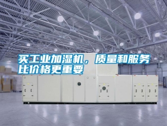 行業新聞買工業加濕機，質量和服務比價格更重要