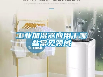 企業(yè)新聞工業(yè)加濕器應用于哪些常見領域