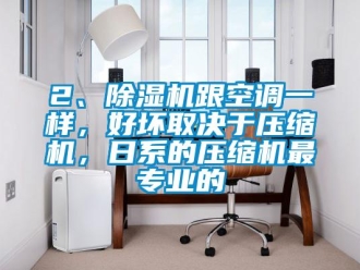 企業(yè)新聞2、除濕機跟空調(diào)一樣，好壞取決于壓縮機，日系的壓縮機最專業(yè)的