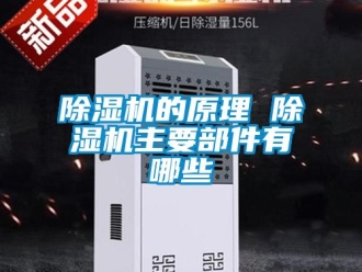 企業(yè)新聞除濕機的原理 除濕機主要部件有哪些