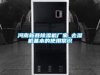 企業(yè)新聞河南新縣除濕機(jī)廠家_去濕機(jī)基本的使用常識(shí)