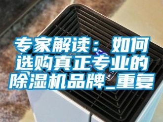 企業(yè)新聞專家解讀：如何選購真正專業(yè)的除濕機(jī)品牌_重復(fù)