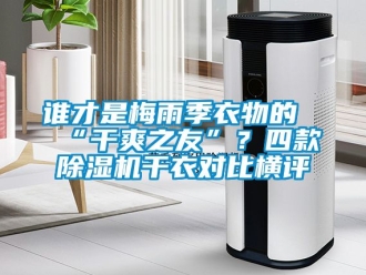 行業新聞誰才是梅雨季衣物的“干爽之友”？四款除濕機干衣對比橫評