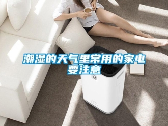 企業(yè)新聞潮濕的天氣里常用的家電要注意