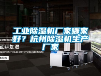 企業(yè)新聞工業(yè)除濕機(jī)廠家哪家好？杭州除濕機(jī)生產(chǎn)廠家