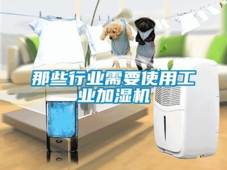 行業(yè)新聞那些行業(yè)需要使用工業(yè)加濕機(jī)
