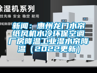 企業新聞新聞：惠州龍門水簾紙風機水冷環保空調廠房降溫工業濕水簾降溫（2022更新）