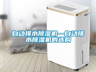 行業新聞自動排水除濕機—自動排水除濕機的選購