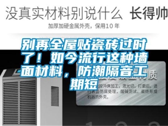企業新聞別再全屋貼瓷磚過時了！如今流行這種墻面材料，防潮隔音工期短